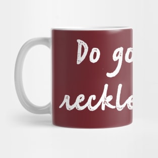 Do good, recklessly. Mug